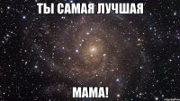 Ты самая лучшая мама!