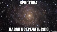 кристина давай встречаться!0