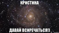 кристина давай всиречаться!)