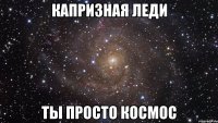 Капризная Леди Ты просто космос