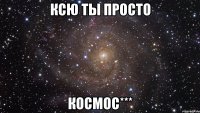 Ксю ты просто космос***