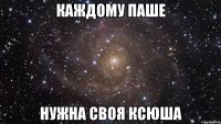 каждому паше нужна своя Ксюша