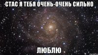 Стас я тебя очень-очень сильно люблю