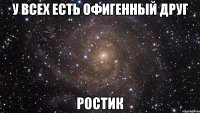 У всех есть офигенный друг Ростик