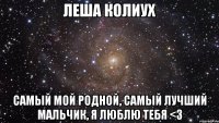 Леша Колиух самый мой родной, самый лучший мальчик, я люблю тебя <3