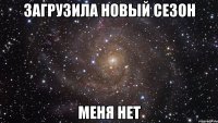 ЗАГРУЗИЛА НОВЫЙ СЕЗОН МЕНЯ НЕТ