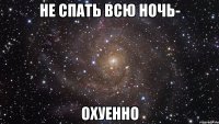 Не спать всю ночь- Охуенно