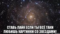  Ставь лайк если ты всё таки любишь картинки со звёздами!