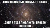 Твои красивые голубые глазки Дина я тебя люблю ты просто космос)