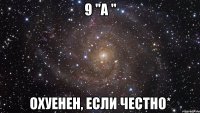 9 "А " Охуенен, если честно*