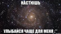 Настюшь улыбайся чаще для меня ;**