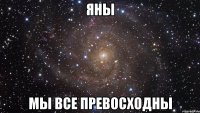 яны мы все превосходны