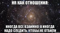 HR как отношения: иногда все взаимно, а иногда надо следить, чтобы не отбили