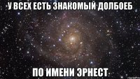 у всех есть знакомый долбоеб по имени эрнест