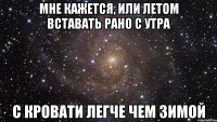 Мне кажется, или летом вставать рано с утра с кровати легче чем зимой