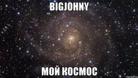 BIGJOHNY МОЙ КОСМОС