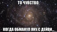 То чувство, Когда обманул яну с дейви...