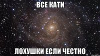 Все кати лохушки если честно