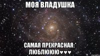 Моя Владушка самая прекрасная:* люблююю♥♥♥