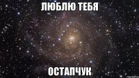 Люблю тебя Остапчук