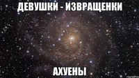 Девушки - извращенки АХУЕНЫ