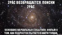 2Pac возвращается. Поиски 2Pac. Основано на реальных событиях. Фильм о том, как подросток пытается найти тупака.