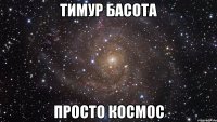 Тимур Басота просто космос