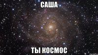 Саша Ты космос