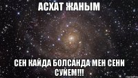 Асхат жаным сен кайда болсанда Мен Сени Суйем!!!