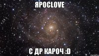 ЯРОСLOVE С ДР КАРОЧ :D