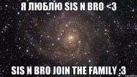 Я люблю Sis n Bro <3 Sis n Bro join the family :3