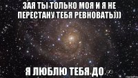 Зая ты только моя и я не перестану тебя ревновать))) Я люблю тебя до ∞