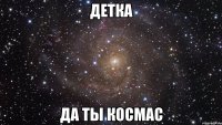 Детка да ты космас