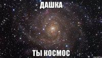 Дашка ты космос