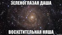 Зеленоглазая Даша Восхетительная няша