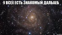 У всех есть знакомый далбаеб 