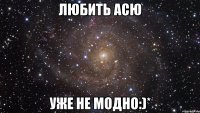 Любить Асю уже не модно:)*