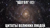 "ЩЕГОЛ" (С) ЦИТАТЫ ВЕЛЮКИХ ЛЮДЕЙ