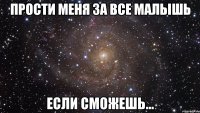 прости меня за все малышь если сможешь...