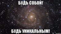 Будь собой! Будь Уникальным!