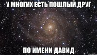 У многих есть пошлый друг по имени Давид