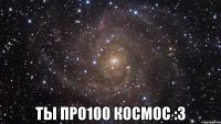  ты про100 космос :3