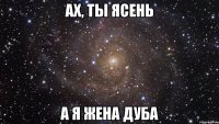 Ах, ты ясень А я жена дуба