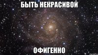 быть некрасивой офигенно