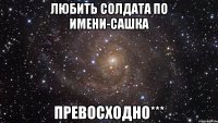 Любить солдата по имени-Сашка Превосходно***