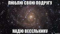 Люблю свою подругу Надю Веселькину