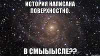 История написана поверхностно. В смыыысле??