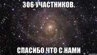 306 участников. Спасибо что с нами