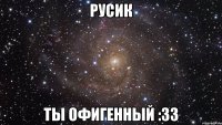 Русик ты офигенный :33