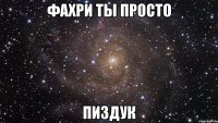 Фахри Ты просто Пиздук